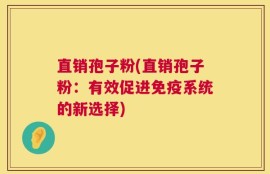 直销孢子粉(直销孢子粉：有效促进免疫系统的新选择)
