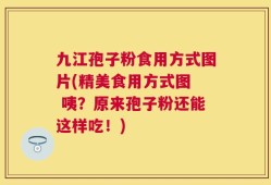 九江孢子粉食用方式图片(精美食用方式图  咦？原来孢子粉还能这样吃！)