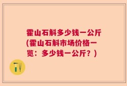 霍山石斛多少钱一公斤(霍山石斛市场价格一览：多少钱一公斤？)