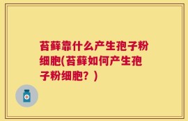 苔藓靠什么产生孢子粉细胞(苔藓如何产生孢子粉细胞？)