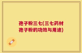 孢子粉三七(三七药材孢子粉的功效与用途)