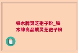 铁木牌灵芝孢子粉_铁木牌高品质灵芝孢子粉