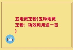 五地灵芝粉(五种地灵芝粉：功效和用途一览)