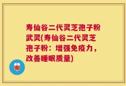 寿仙谷二代灵芝孢子粉武灵(寿仙谷二代灵芝孢子粉：增强免疫力，改善睡眠质量)