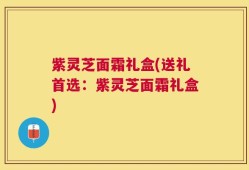 紫灵芝面霜礼盒(送礼首选：紫灵芝面霜礼盒)