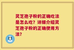 灵芝孢子粉的正确吃法是怎么吃？详细介绍灵芝孢子粉的正确使用方法？