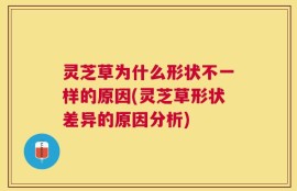 灵芝草为什么形状不一样的原因(灵芝草形状差异的原因分析)