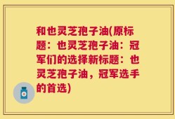 和也灵芝孢子油(原标题：也灵芝孢子油：冠军们的选择新标题：也灵芝孢子油，冠军选手的首选)