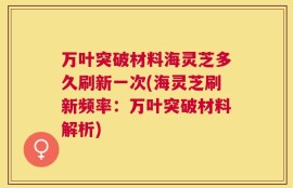 万叶突破材料海灵芝多久刷新一次(海灵芝刷新频率：万叶突破材料解析)