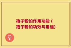 孢子粉的作用功能 (孢子粉的功效与用途)