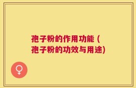孢子粉的作用功能 (孢子粉的功效与用途)