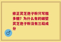 修正灵芝孢子粉只写粗多糖？为什么有的破壁灵芝孢子粉没有三萜成分