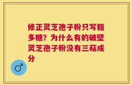 修正灵芝孢子粉只写粗多糖？为什么有的破壁灵芝孢子粉没有三萜成分