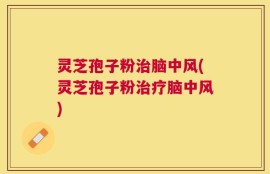 灵芝孢子粉治脑中风(灵芝孢子粉治疗脑中风)