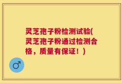 灵芝孢子粉检测试验(灵芝孢子粉通过检测合格，质量有保证！)