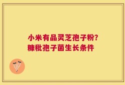 小米有品灵芝孢子粉？糠秕孢子菌生长条件