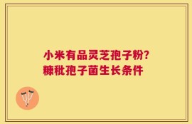 小米有品灵芝孢子粉？糠秕孢子菌生长条件