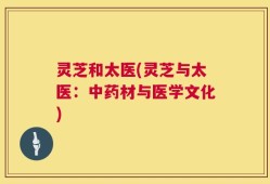 灵芝和太医(灵芝与太医：中药材与医学文化)