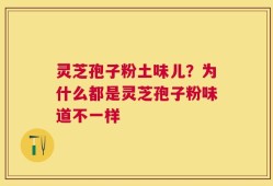 灵芝孢子粉土味儿？为什么都是灵芝孢子粉味道不一样