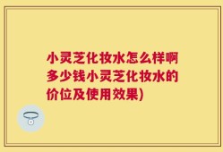 小灵芝化妆水怎么样啊多少钱小灵芝化妆水的价位及使用效果)