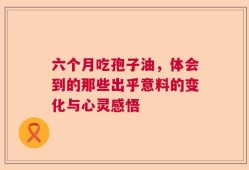 六个月吃孢子油，体会到的那些出乎意料的变化与心灵感悟