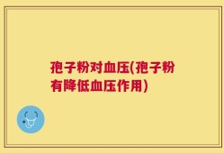 孢子粉对血压(孢子粉有降低血压作用)