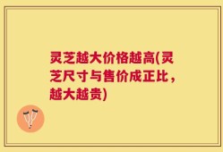 灵芝越大价格越高(灵芝尺寸与售价成正比，越大越贵)
