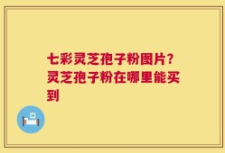 七彩灵芝孢子粉图片？灵芝孢子粉在哪里能买到