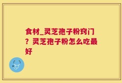食材_灵芝孢子粉窍门？灵芝孢子粉怎么吃最好