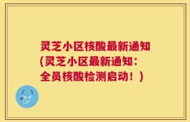 灵芝小区核酸最新通知(灵芝小区最新通知：全员核酸检测启动！)