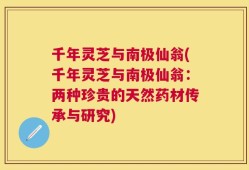 千年灵芝与南极仙翁(千年灵芝与南极仙翁：两种珍贵的天然药材传承与研究)