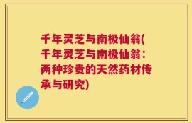 千年灵芝与南极仙翁(千年灵芝与南极仙翁：两种珍贵的天然药材传承与研究)