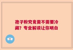 孢子粉究竟需不需要冷藏？专业解读让你明白