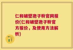 仁和破壁孢子粉官网报价(仁和破壁孢子粉官方报价，及使用方法解析)