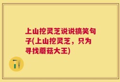 上山挖灵芝说说搞笑句子(上山挖灵芝，只为寻找蘑菇大王)