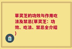 草灵芝的功效与作用吃法及禁忌(草灵芝：功效、吃法、禁忌全介绍)