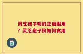 灵芝孢子粉的正确服用？灵芝孢子粉如何食用