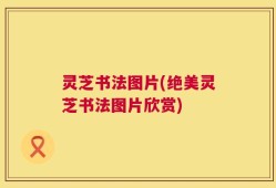 灵芝书法图片(绝美灵芝书法图片欣赏)