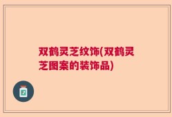 双鹤灵芝纹饰(双鹤灵芝图案的装饰品)