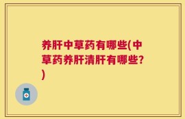 养肝中草药有哪些(中草药养肝清肝有哪些？)