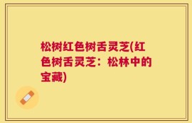 松树红色树舌灵芝(红色树舌灵芝：松林中的宝藏)