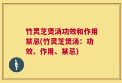 竹灵芝煲汤功效和作用禁忌(竹灵芝煲汤：功效、作用、禁忌)
