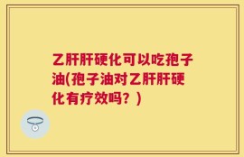 乙肝肝硬化可以吃孢子油(孢子油对乙肝肝硬化有疗效吗？)