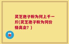 灵芝孢子粉为何上千一斤(灵芝孢子粉为何价格高企？)
