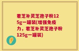 君芝补灵芝孢子粉125g一罐装(增强免疫力，君芝补灵芝孢子粉125g一罐装)