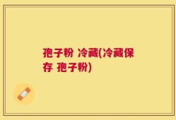 孢子粉 冷藏(冷藏保存 孢子粉)