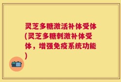 灵芝多糖激活补体受体(灵芝多糖刺激补体受体，增强免疫系统功能)