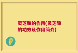 灵芝醇的作用(灵芝醇的功效及作用简介)