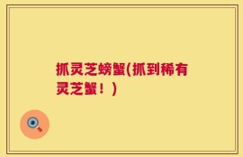 抓灵芝螃蟹(抓到稀有灵芝蟹！)