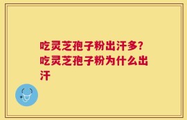 吃灵芝孢子粉出汗多？吃灵芝孢子粉为什么出汗